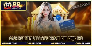 Cách rút tiền qh88 siêu nhanh dễ cho mọi cược thủ