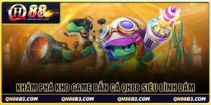 Khám phá kho game bắn cá qh88 siêu đình đám