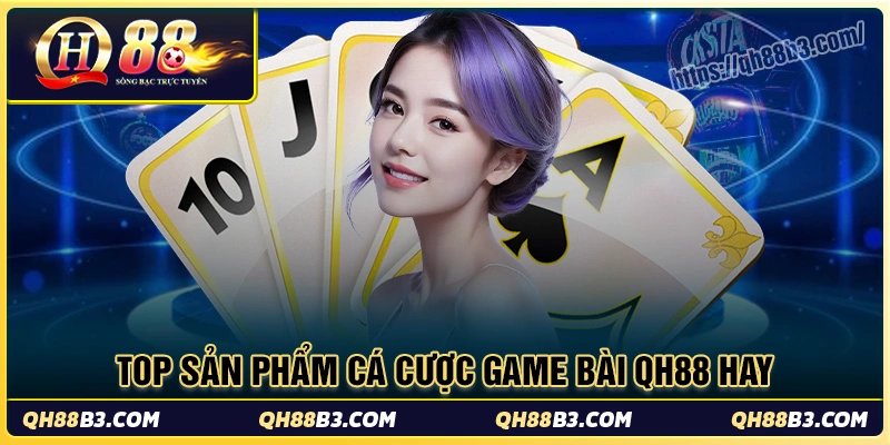 Top sản phẩm cá cược hấp dẫn tại game bài qh88